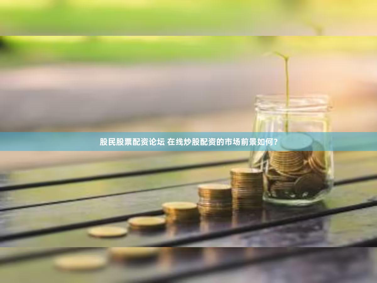 股民股票配资论坛 在线炒股配资的市场前景如何？
