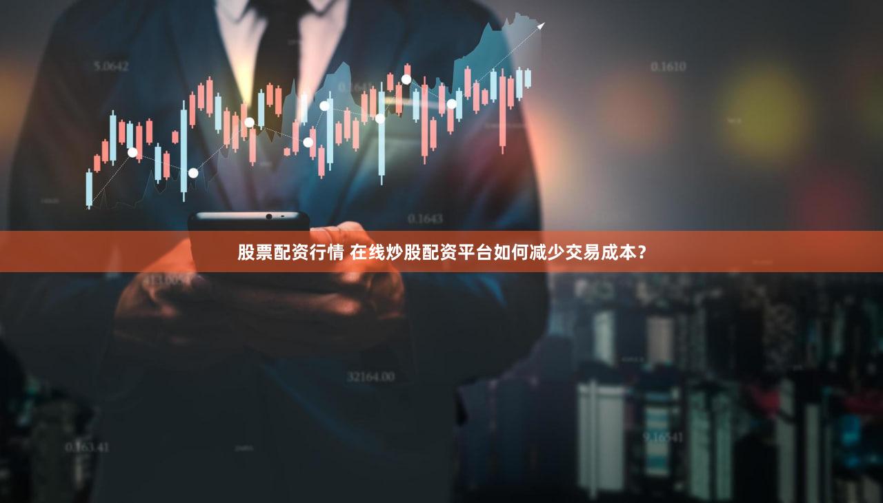 股票配资行情 在线炒股配资平台如何减少交易成本？