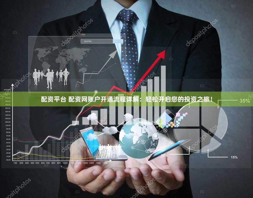 配资平台 配资网账户开通流程详解：轻松开启您的投资之旅！
