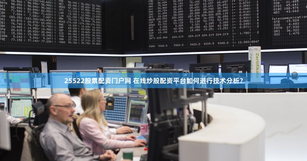 25522股票配资门户网 在线炒股配资平台如何进行技术分析？