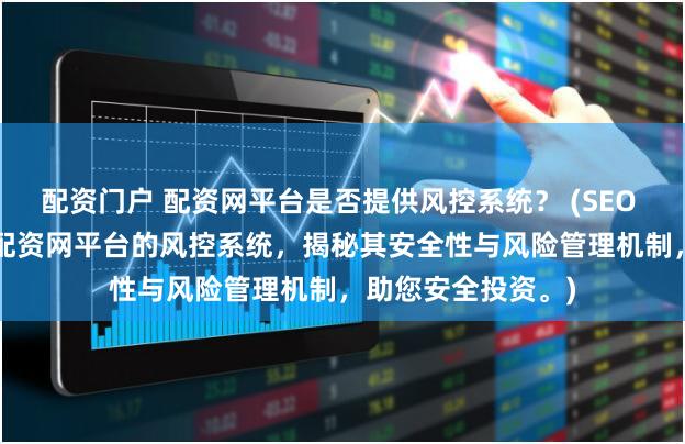 配资门户 配资网平台是否提供风控系统？ (SEO 元描述  深入探讨配资网平台的风控系统，揭秘其安全性与风险管理机制，助您安全投资。)