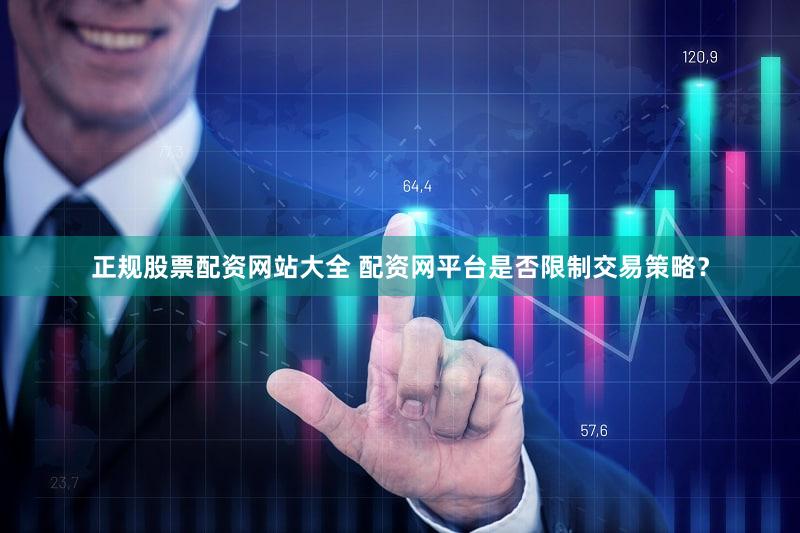 正规股票配资网站大全 配资网平台是否限制交易策略？