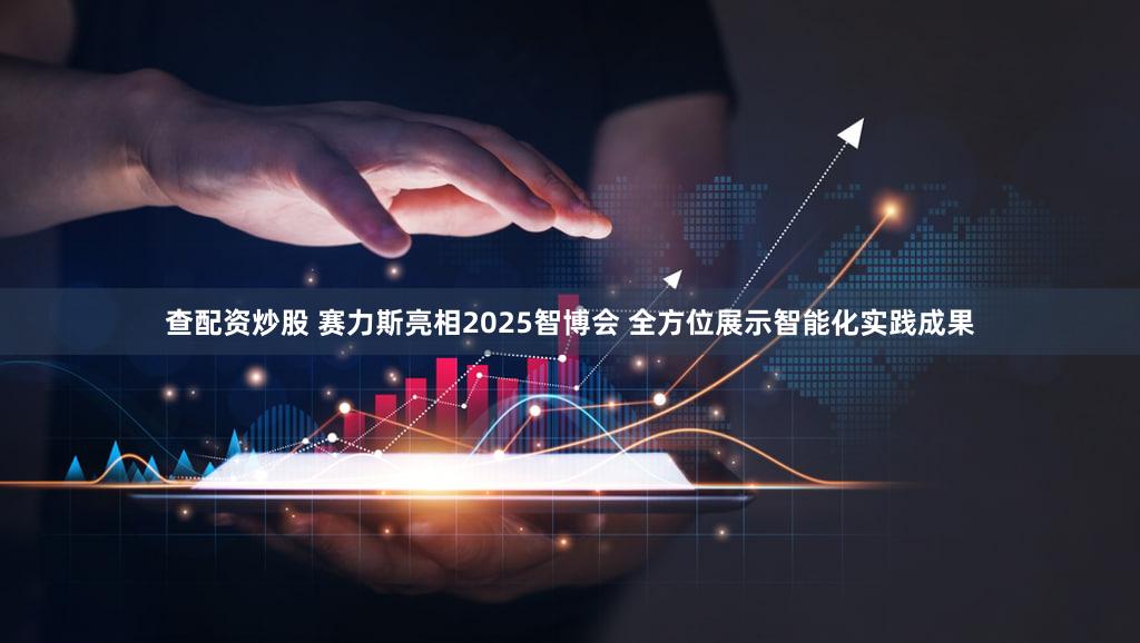 查配资炒股 赛力斯亮相2025智博会 全方位展示智能化实践成果