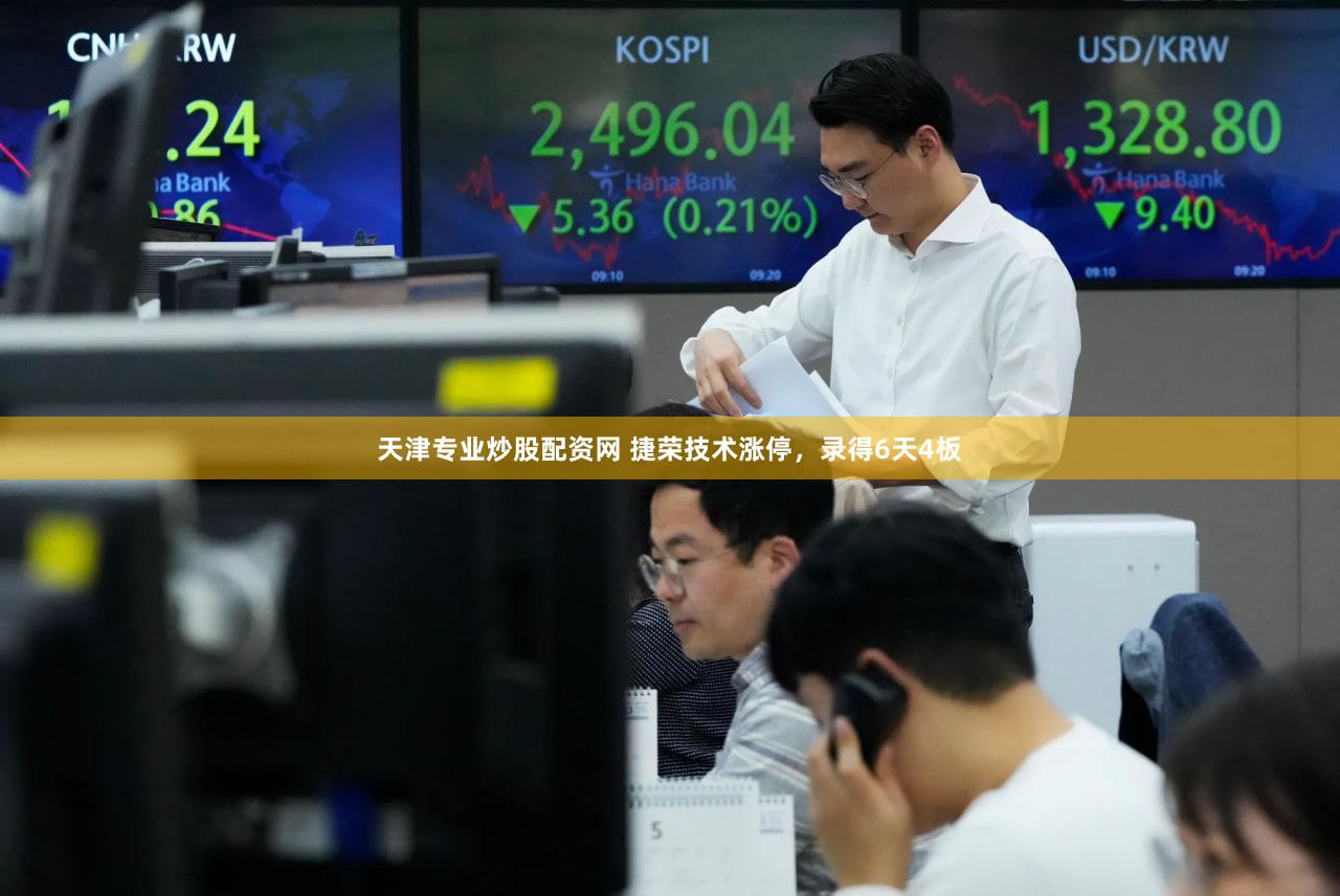 天津专业炒股配资网 捷荣技术涨停，录得6天4板