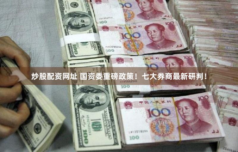 炒股配资网址 国资委重磅政策！七大券商最新研判！