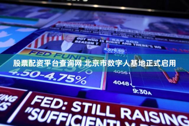 股票配资平台查询网 北京市数字人基地正式启用