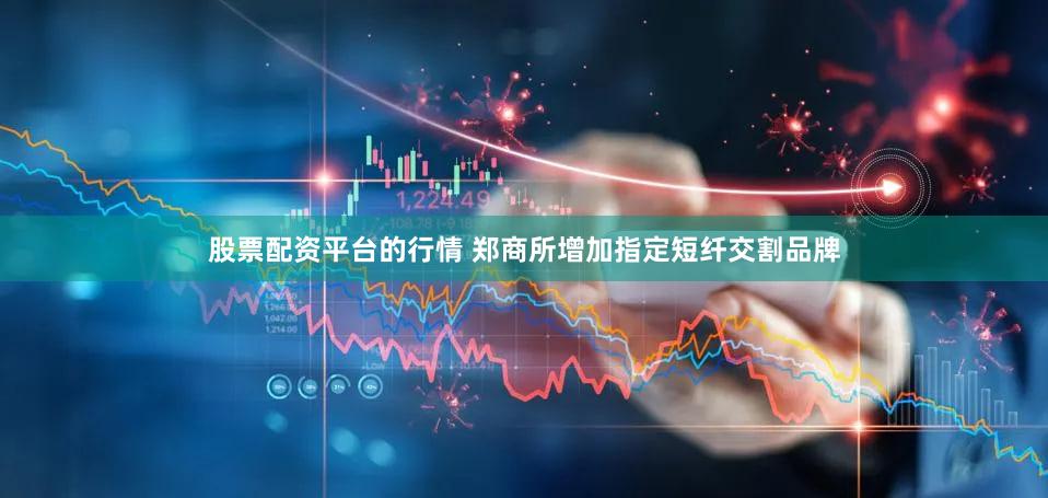股票配资平台的行情 郑商所增加指定短纤交割品牌