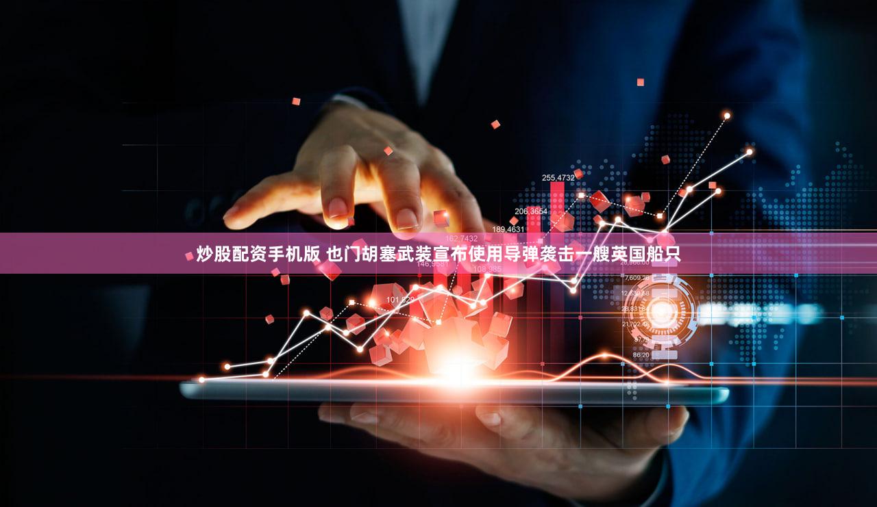 炒股配资手机版 也门胡塞武装宣布使用导弹袭击一艘英国船只