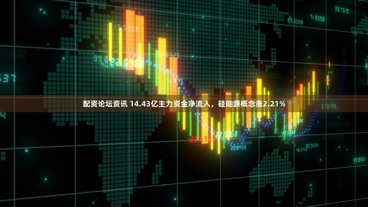 配资论坛资讯 14.43亿主力资金净流入，硅能源概念涨2.21%