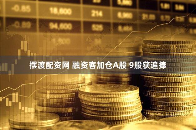 摆渡配资网 融资客加仓A股 9股获追捧