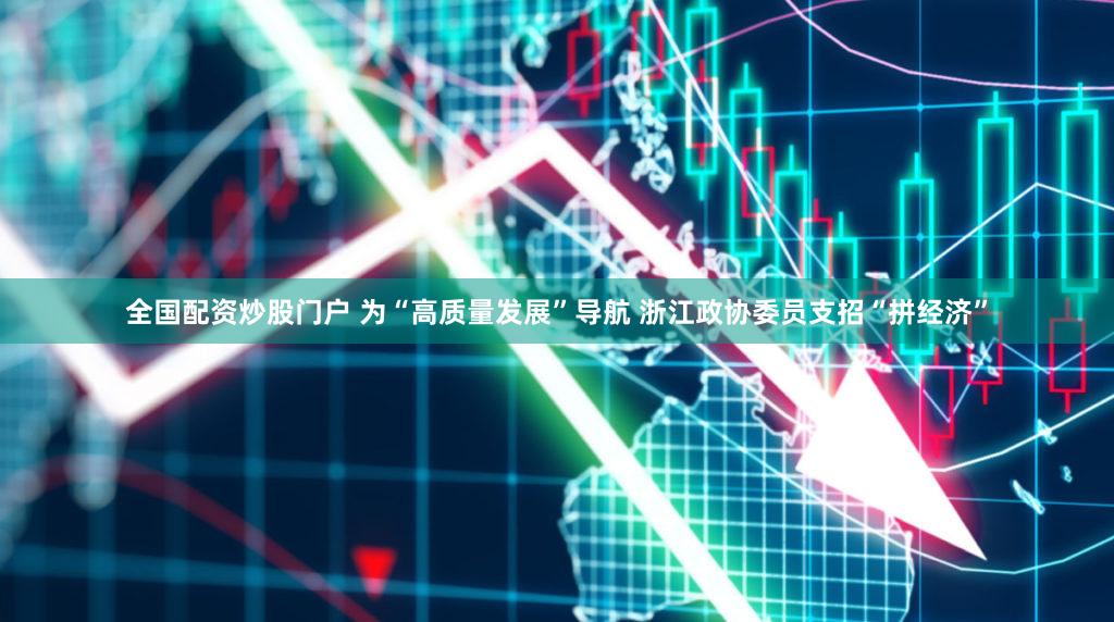 全国配资炒股门户 为“高质量发展”导航 浙江政协委员支招“拼经济”