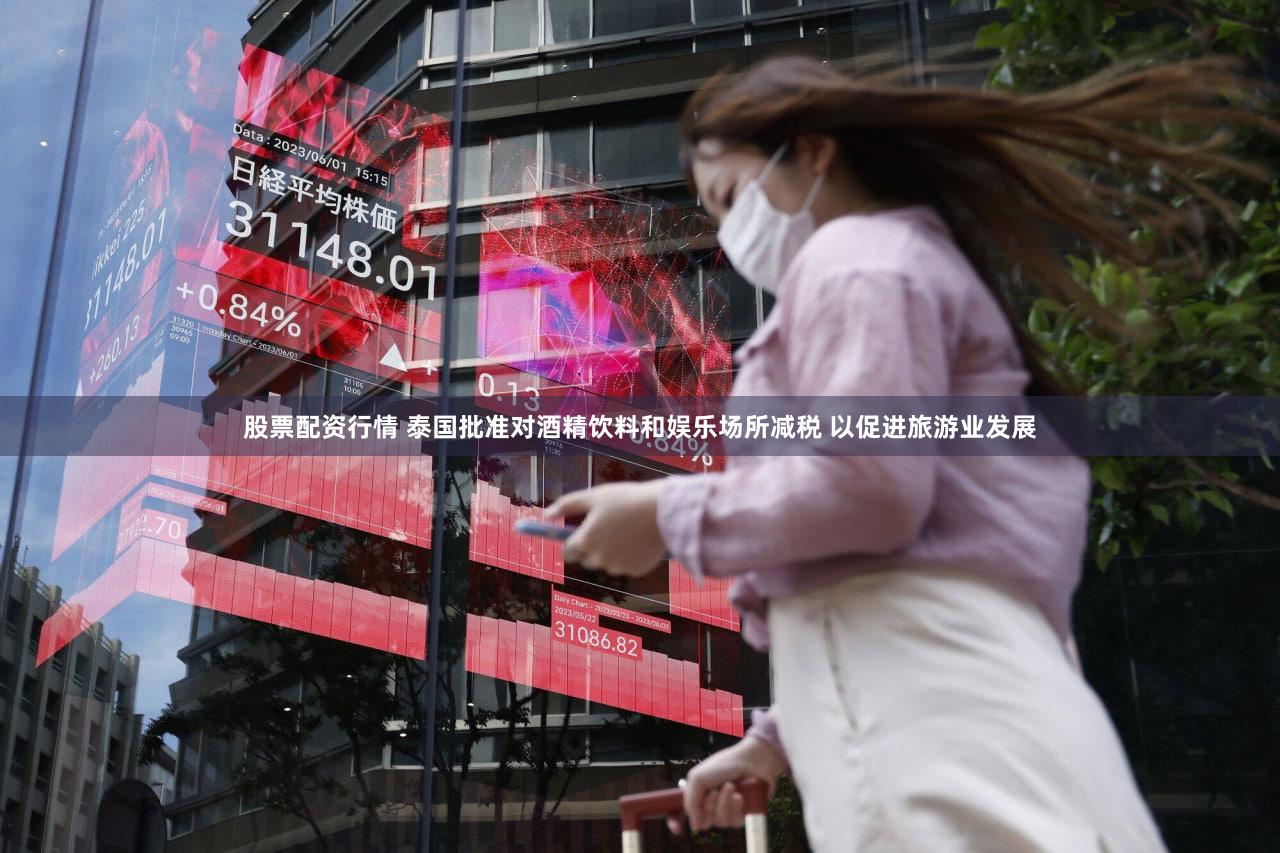 股票配资行情 泰国批准对酒精饮料和娱乐场所减税 以促进旅游业发展