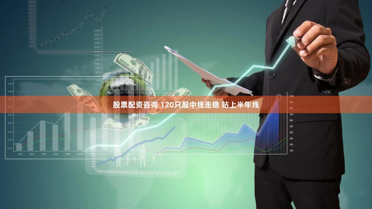股票配资咨询 120只股中线走稳 站上半年线