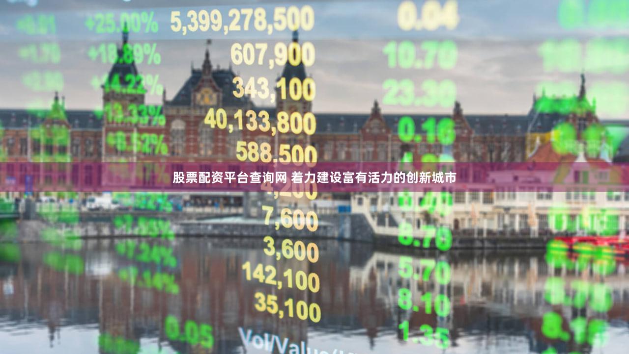 股票配资平台查询网 着力建设富有活力的创新城市