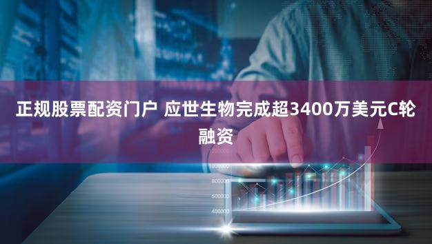 正规股票配资门户 应世生物完成超3400万美元C轮融资