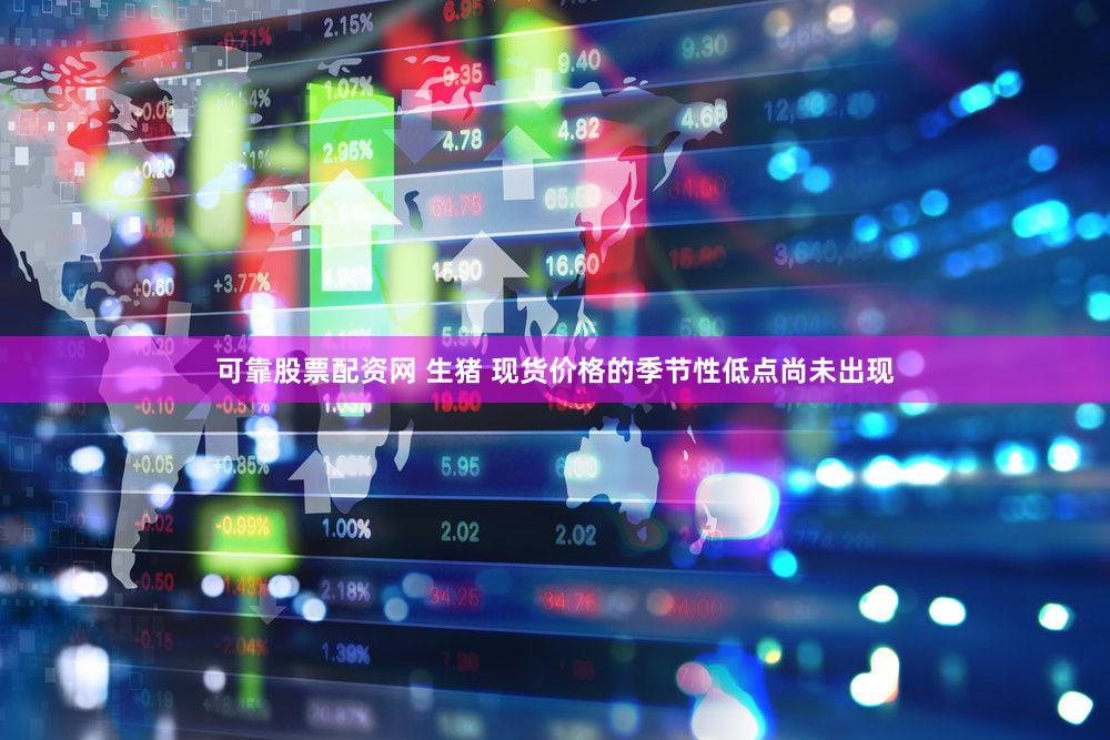 可靠股票配资网 生猪 现货价格的季节性低点尚未出现