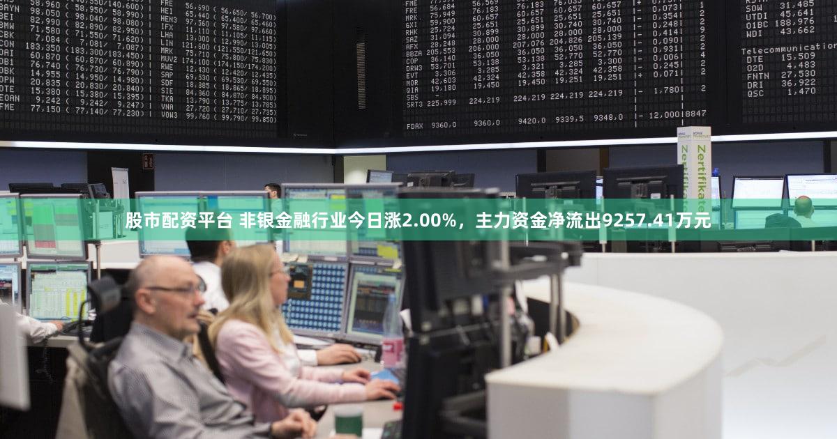 股市配资平台 非银金融行业今日涨2.00%，主力资金净流出9257.41万元