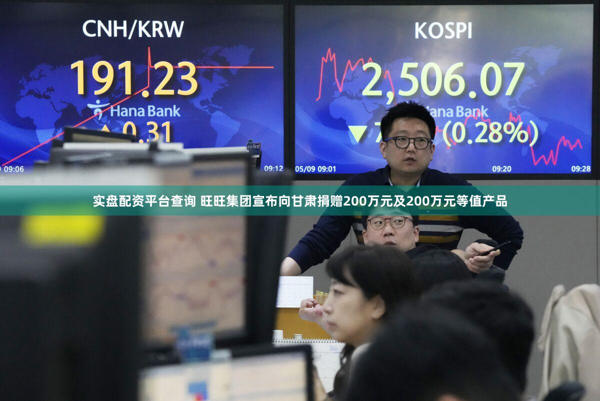 实盘配资平台查询 旺旺集团宣布向甘肃捐赠200万元及200万元等值产品