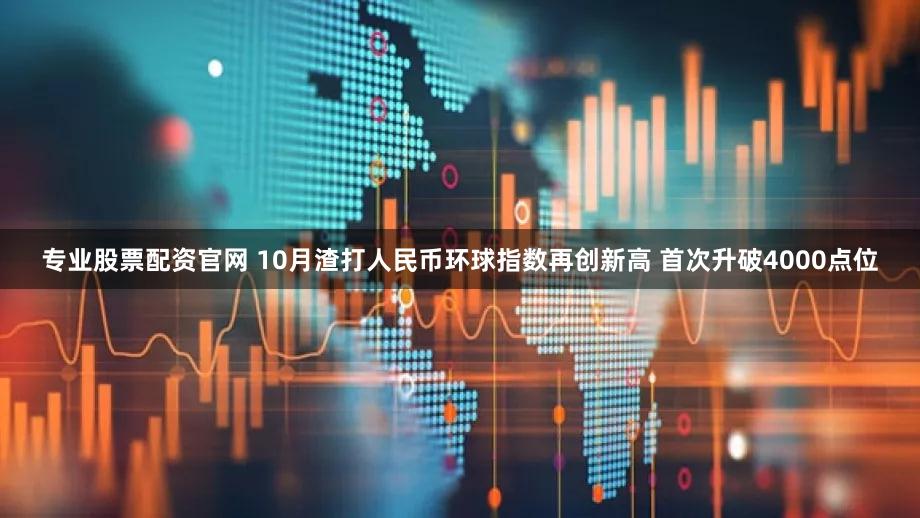 专业股票配资官网 10月渣打人民币环球指数再创新高 首次升破4000点位