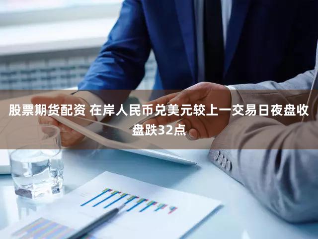 股票期货配资 在岸人民币兑美元较上一交易日夜盘收盘跌32点