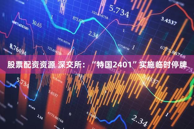 股票配资资源 深交所：“特国2401”实施临时停牌