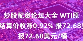 炒股配资论坛大全 WTI原油期货结算价收涨0.92% 报72.68美元/桶