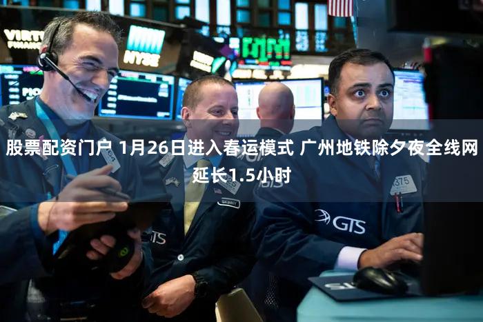 股票配资门户 1月26日进入春运模式 广州地铁除夕夜全线网延长1.5小时