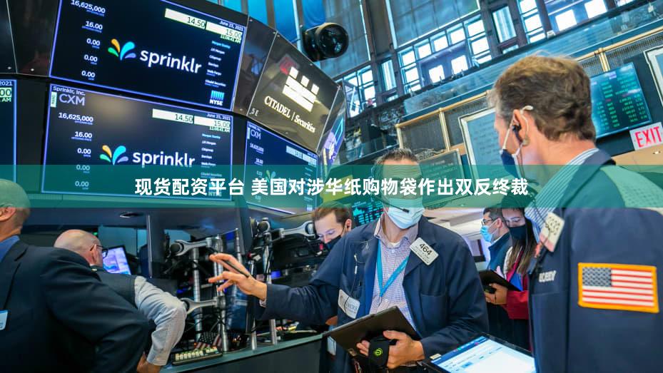 现货配资平台 美国对涉华纸购物袋作出双反终裁