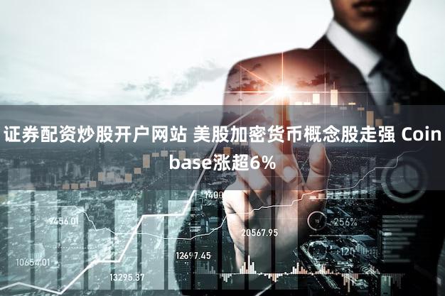 证券配资炒股开户网站 美股加密货币概念股走强 Coinbase涨超6%