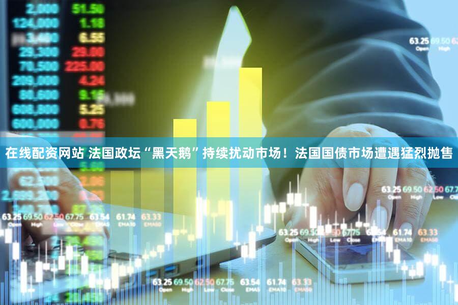 在线配资网站 法国政坛“黑天鹅”持续扰动市场！法国国债市场遭遇猛烈抛售