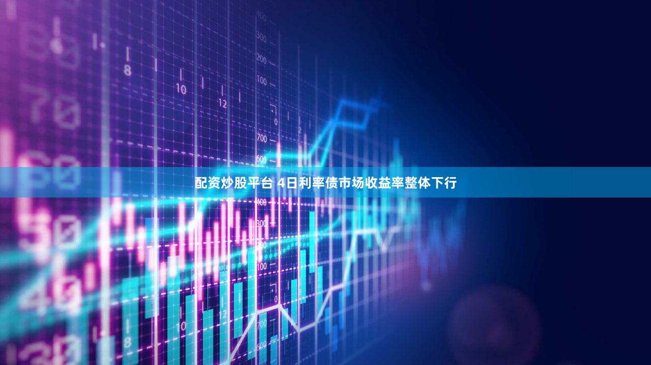 配资炒股平台 4日利率债市场收益率整体下行