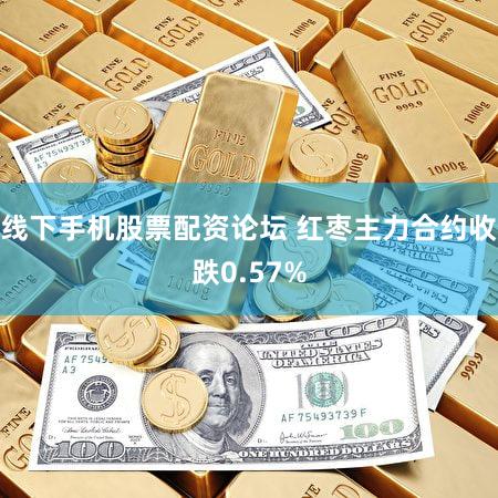 线下手机股票配资论坛 红枣主力合约收跌0.57%