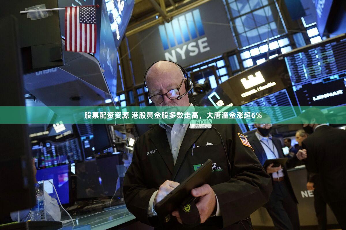 股票配资资源 港股黄金股多数走高，大唐潼金涨超6%