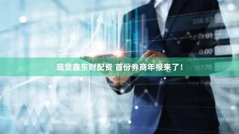 现货鑫东财配资 首份券商年报来了！