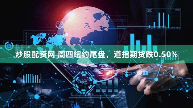 炒股配资网 周四纽约尾盘，道指期货跌0.50%