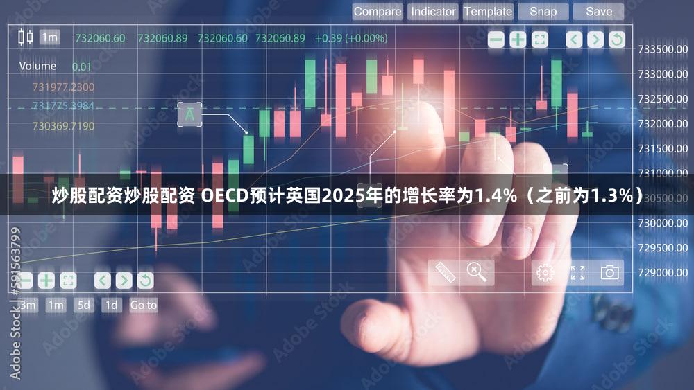 炒股配资炒股配资 OECD预计英国2025年的增长率为1.4%（之前为1.3%）