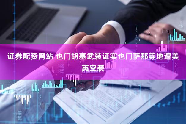 证券配资网站 也门胡塞武装证实也门萨那等地遭美英空袭