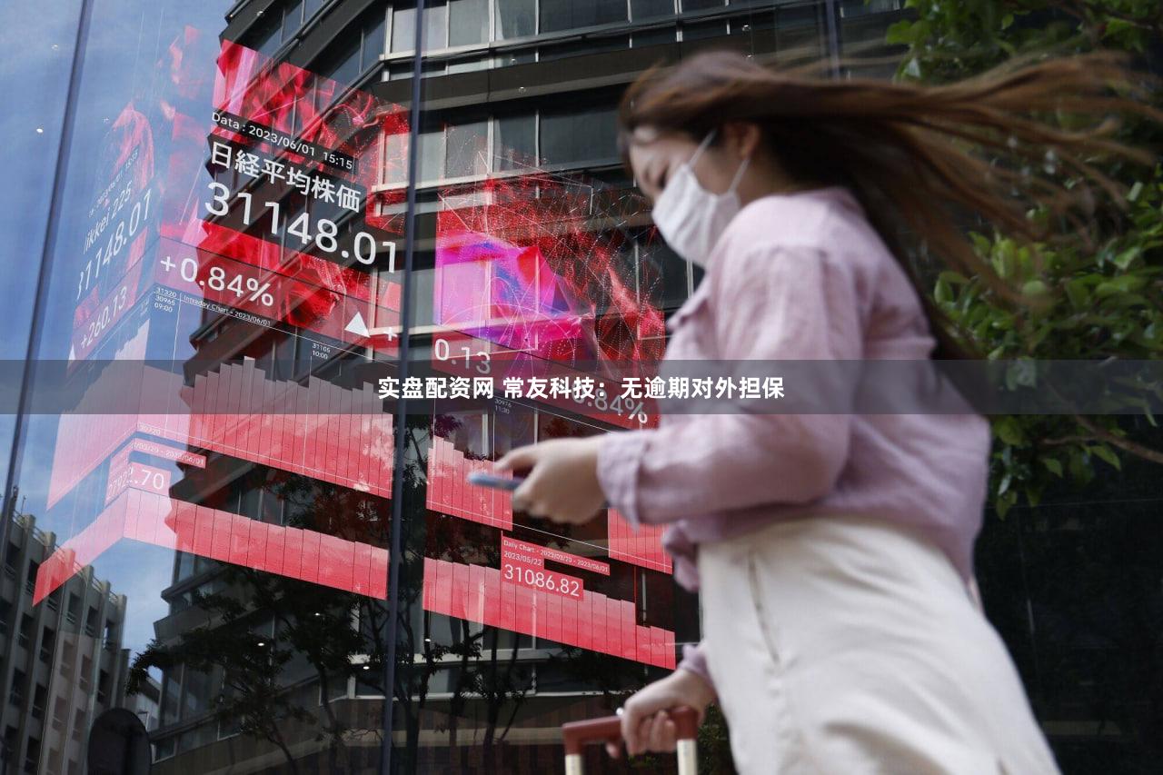 实盘配资网 常友科技：无逾期对外担保