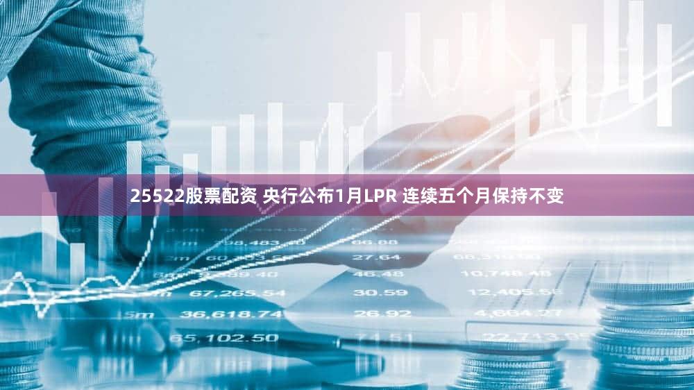 25522股票配资 央行公布1月LPR 连续五个月保持不变