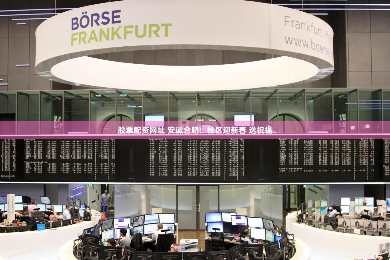 股票配资网址 安徽合肥：社区迎新春 送祝福