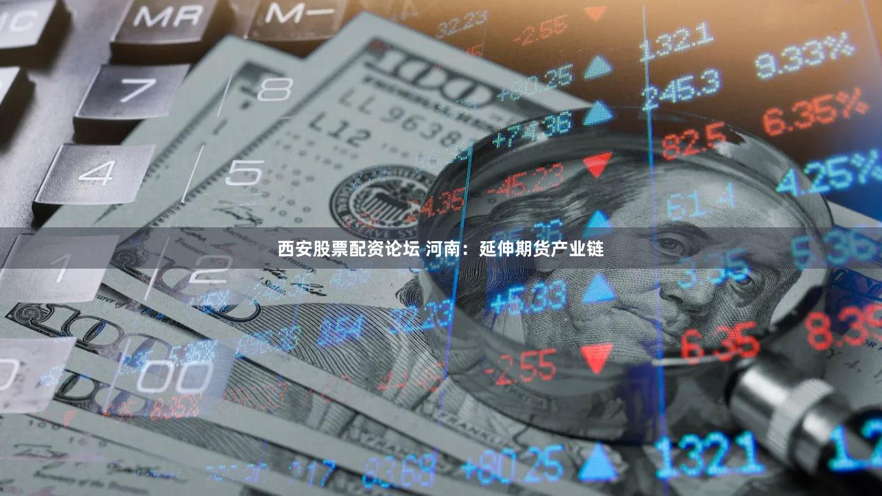 西安股票配资论坛 河南：延伸期货产业链