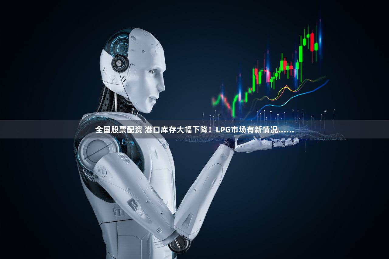全国股票配资 港口库存大幅下降！LPG市场有新情况......