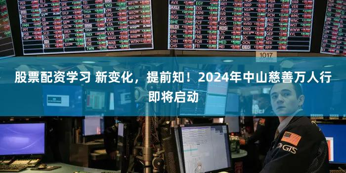 股票配资学习 新变化，提前知！2024年中山慈善万人行即将启动