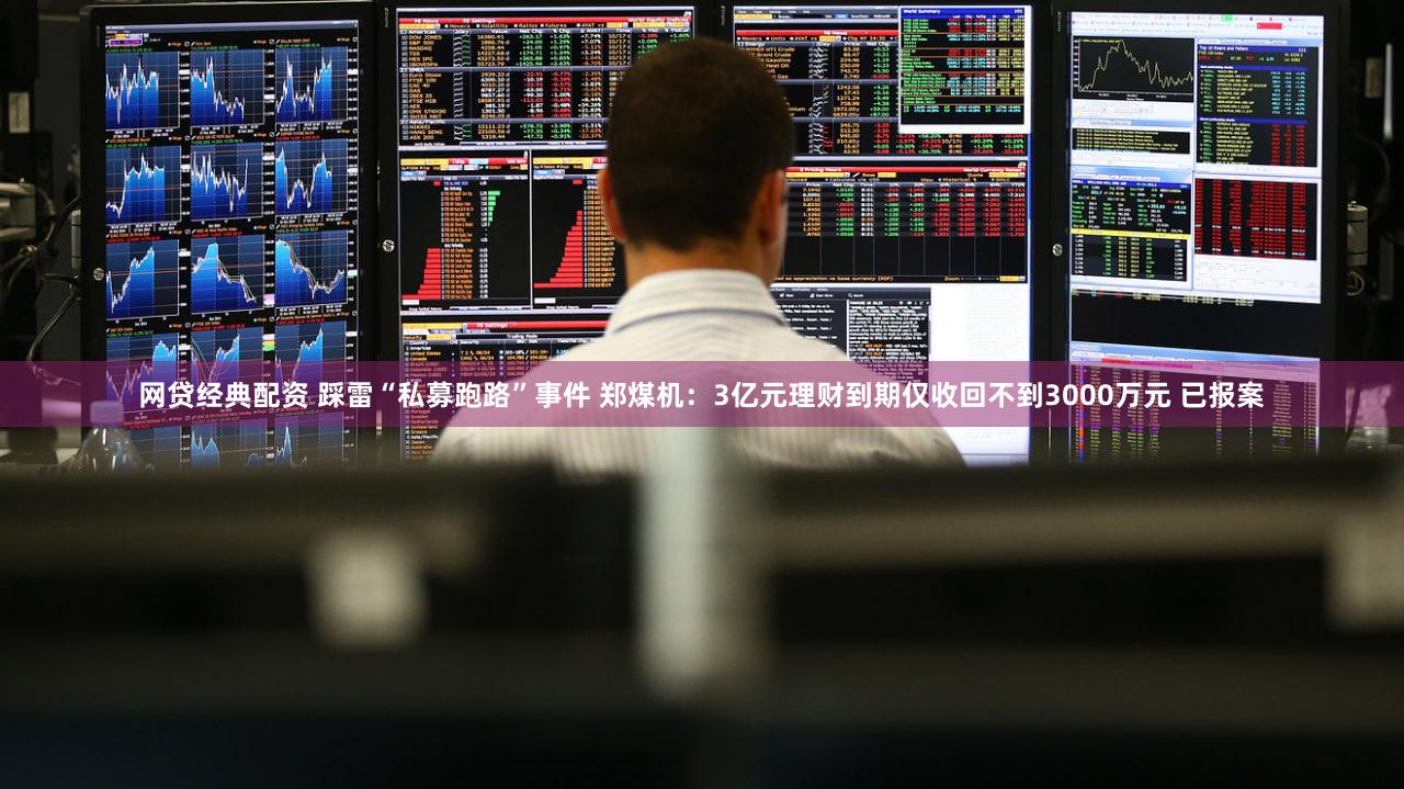 网贷经典配资 踩雷“私募跑路”事件 郑煤机：3亿元理财到期仅收回不到3000万元 已报案
