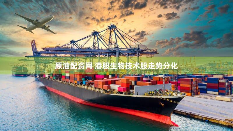 原油配资网 港股生物技术股走势分化