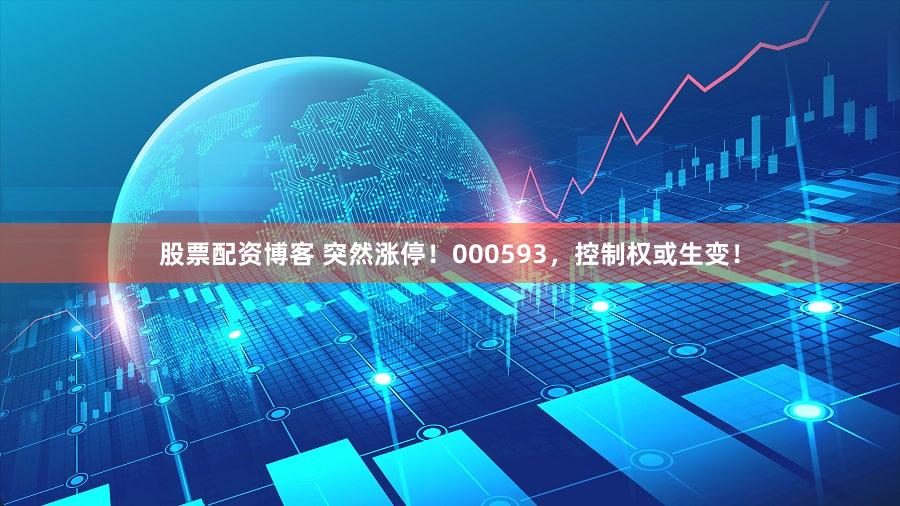股票配资博客 突然涨停！000593，控制权或生变！