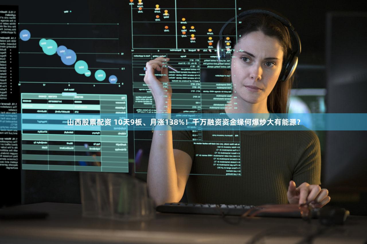 山西股票配资 10天9板、月涨138%！千万融资资金缘何爆炒大有能源？