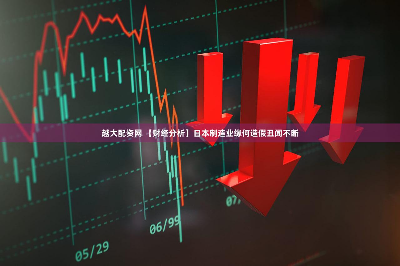 越大配资网 【财经分析】日本制造业缘何造假丑闻不断