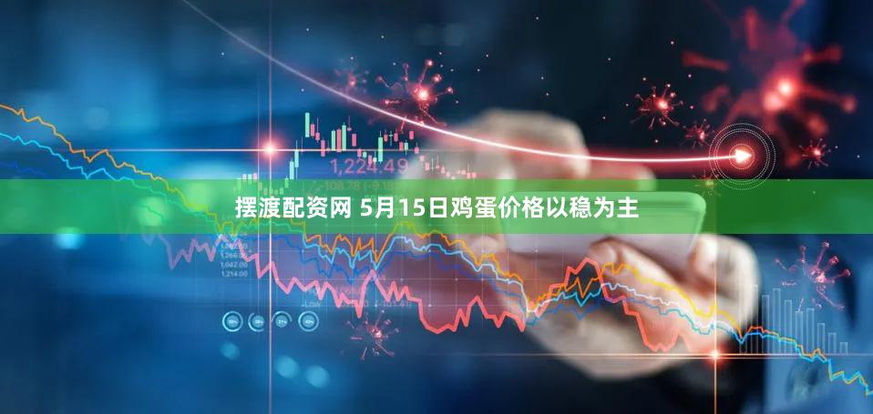 摆渡配资网 5月15日鸡蛋价格以稳为主