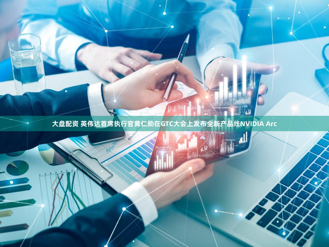 大盘配资 英伟达首席执行官黄仁勋在GTC大会上发布全新产品线NVIDIA Arc